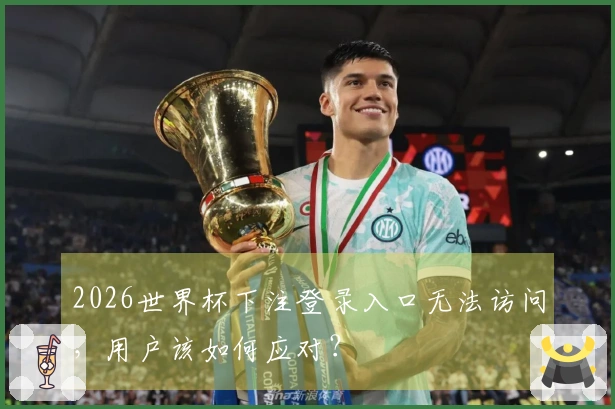 2026世界杯下注登录入口无法访问，用户该如何应对？