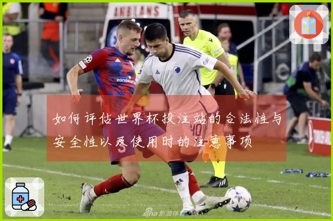如何评估世界杯投注站的合法性与安全性以及使用时的注意事项