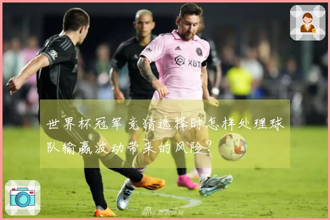 世界杯冠军竞猜选择时怎样处理球队输赢波动带来的风险？