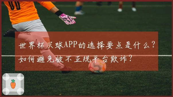 世界杯买球APP的选择要点是什么？如何避免被不正规平台欺诈？