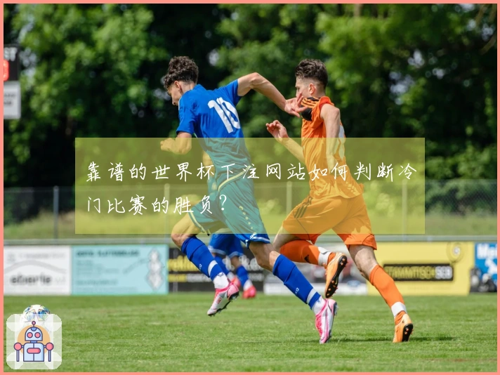 靠谱的世界杯下注网站如何判断冷门比赛的胜负？