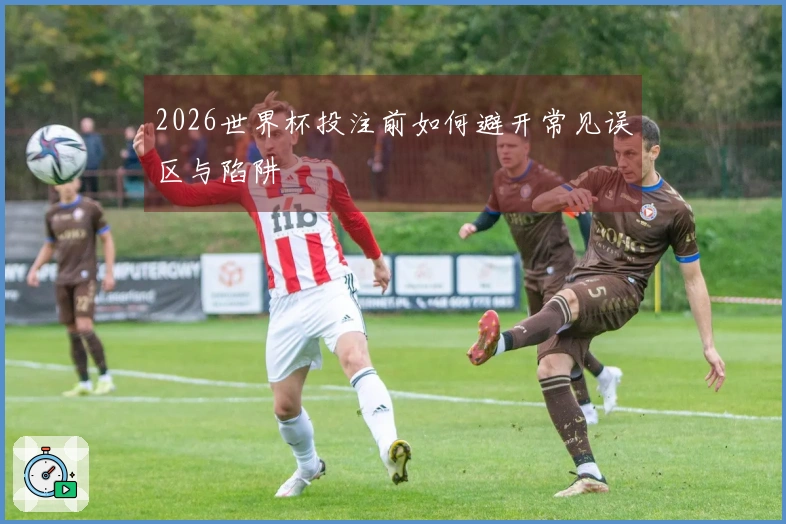2026世界杯投注前如何避开常见误区与陷阱