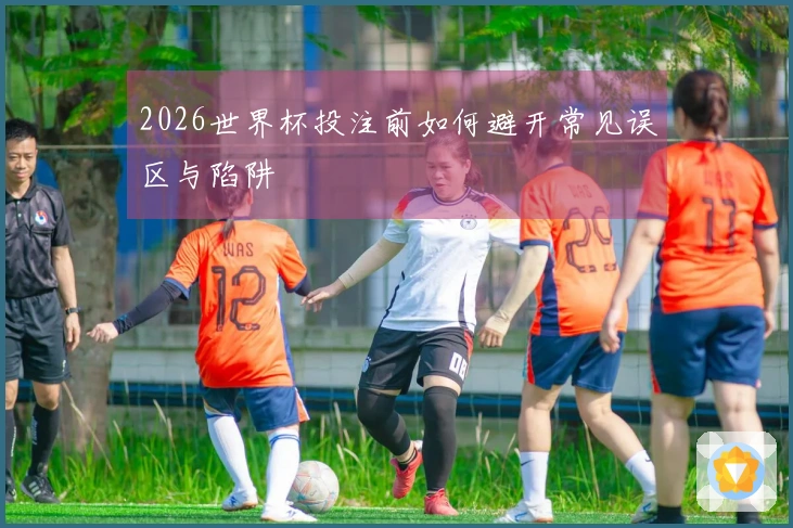 2026世界杯投注前如何避开常见误区与陷阱