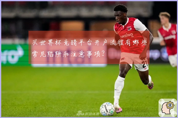 买世界杯竞猜平台开户流程有哪些常见陷阱和注意事项？