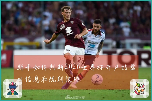 新手如何判断2026世界杯开户的盘口信息和规则技巧