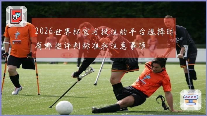2026世界杯官方投注的平台选择时有哪些评判标准和注意事项